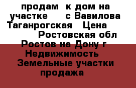 продам 2к дом на участке 2.3 с Вавилова/Таганрогская › Цена ­ 1 650 000 - Ростовская обл., Ростов-на-Дону г. Недвижимость » Земельные участки продажа   